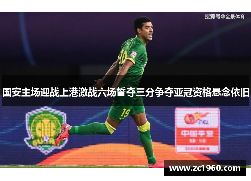 国安主场迎战上港激战六场誓夺三分争夺亚冠资格悬念依旧